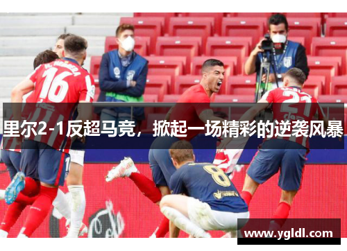 里尔2-1反超马竞，掀起一场精彩的逆袭风暴